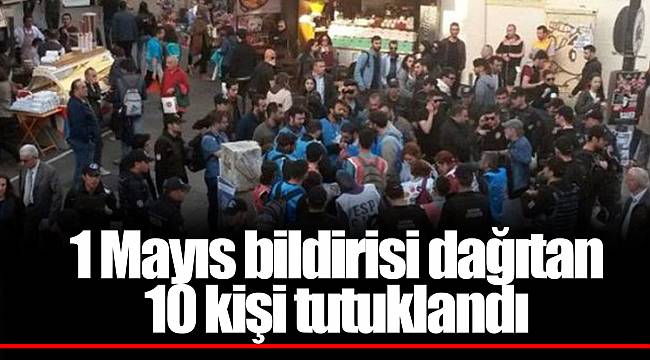 1 Mayıs bildirisi dağıtan 10 kişi tutuklandı