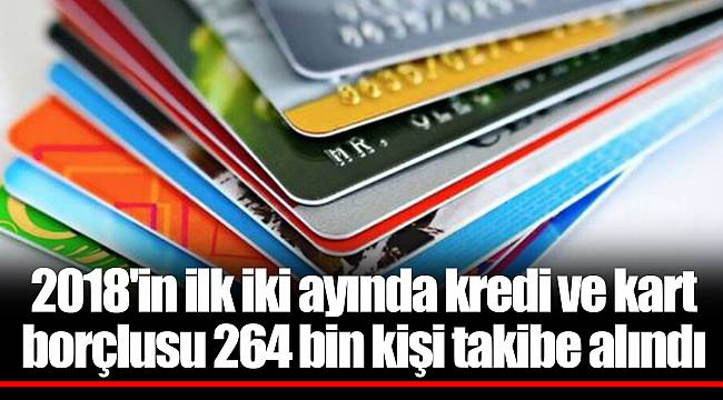 2018'in ilk iki ayında kredi ve kart borçlusu 264 bin kişi takibe alındı
