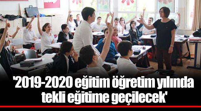 '2019-2020 eğitim öğretim yılında tekli eğitime geçilecek'
