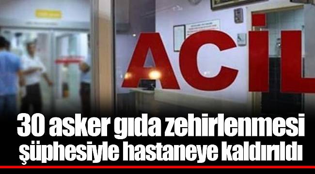 30 asker gıda zehirlenmesi şüphesiyle hastaneye kaldırıldı