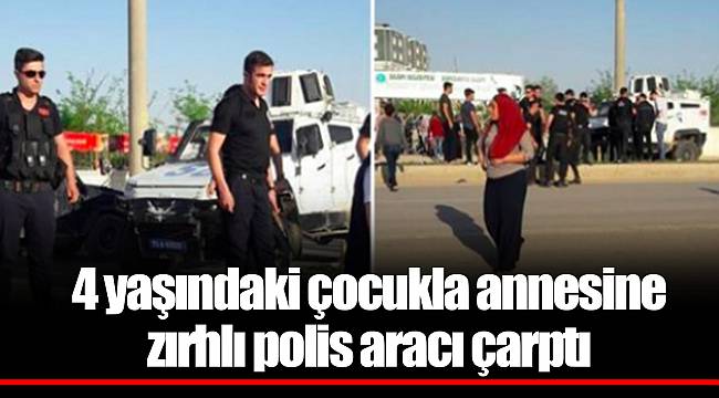 4 yaşındaki çocukla annesine zırhlı polis aracı çarptı