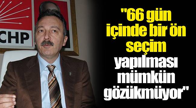 "66 gün içinde bir ön seçim yapılması mümkün gözükmüyor"