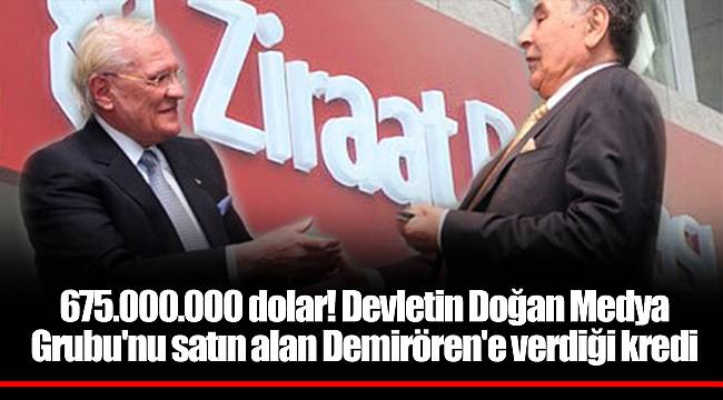 675.000.000 dolar! Devletin Doğan Medya Grubu'nu satın alan Demirören'e verdiği kredi