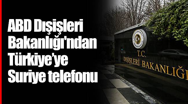 ABD Dışişleri Bakanlığı'ndan Türkiye’ye Suriye telefonu