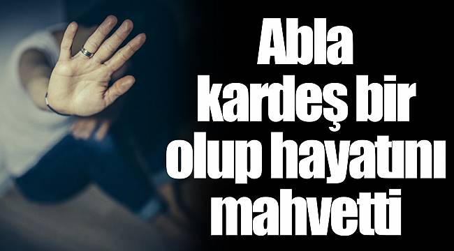 Abla kardeş bir olup hayatını mahvetti