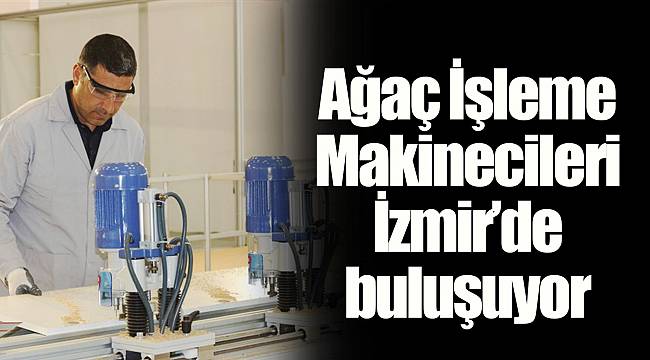 Ağaç İşleme Makinecileri İzmir’de buluşuyor