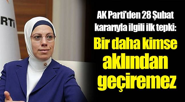 AK Parti'den 28 Şubat kararıyla ilgili ilk tepki: Bir daha kimse aklından geçiremez