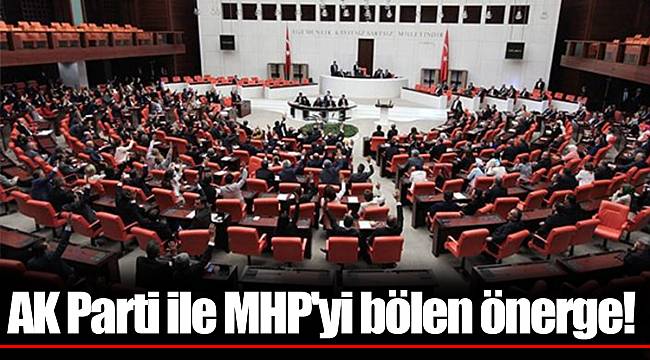 AK Parti ile MHP'yi bölen önerge!