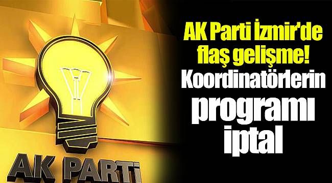 AK Parti İzmir'de flaş gelişme! Koordinatörlerin programı iptal