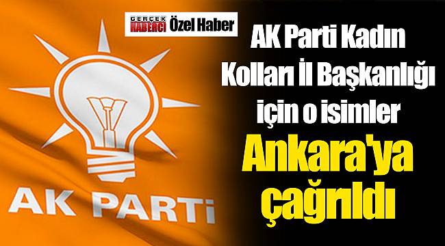 AK Parti Kadın Kolları İl Başkanlığı için o isimler Ankara'ya çağrıldı