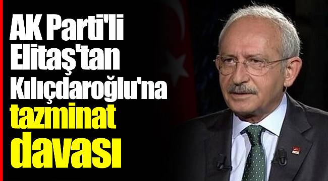 AK Parti'li Elitaş'tan Kılıçdaroğlu'na tazminat davası