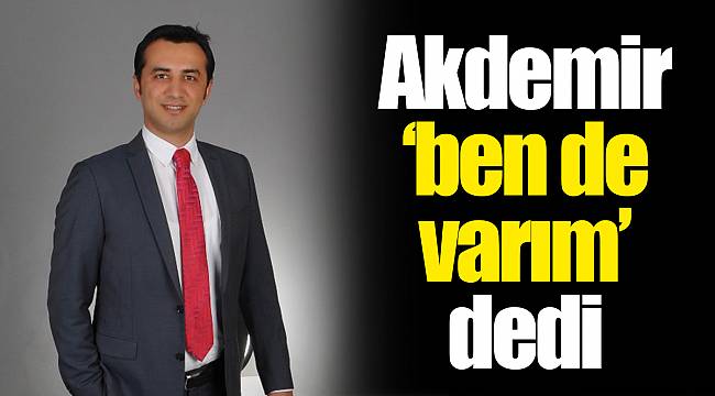 Akdemir ‘ben de varım’ dedi