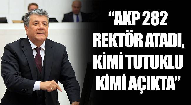 “AKP 282 REKTÖR ATADI, KİMİ TUTUKLU KİMİ AÇIKTA”
