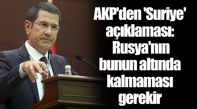 AKP'den 'Suriye' açıklaması: Rusya'nın bunun altında kalmaması gerekir