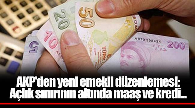 AKP'den yeni emekli düzenlemesi: Açlık sınırının altında maaş ve kredi...