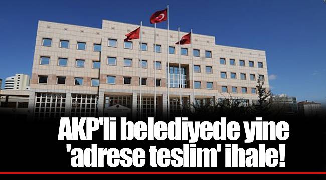 AKP'li belediyede yine 'adrese teslim' ihale!