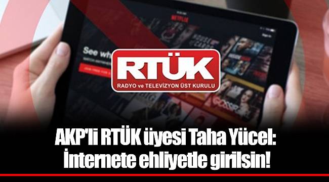 AKP'li RTÜK üyesi Taha Yücel: İnternete ehliyetle girilsin!