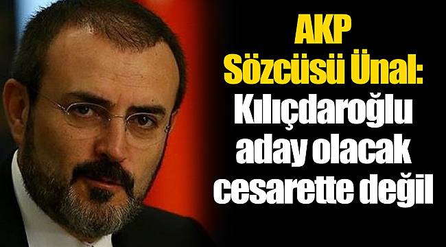 AKP Sözcüsü Ünal: Kılıçdaroğlu aday olacak cesarette değil
