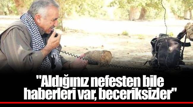 "Aldığınız nefesten bile haberleri var, beceriksizler"