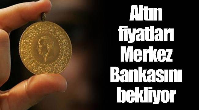 Altın fiyatları Merkez Bankasını bekliyor