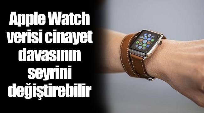 Apple Watch verisi cinayet davasının seyrini değiştirebilir