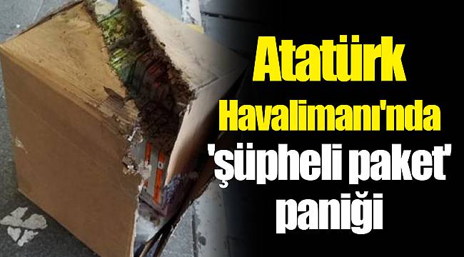Atatürk Havalimanı'nda 'şüpheli paket' paniği