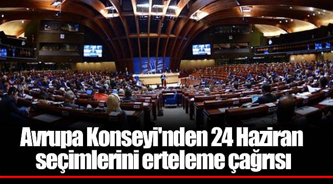 Avrupa Konseyi'nden 24 Haziran seçimlerini erteleme çağrısı