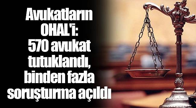 Avukatların OHAL'i: 570 avukat tutuklandı, binden fazla soruşturma açıldı