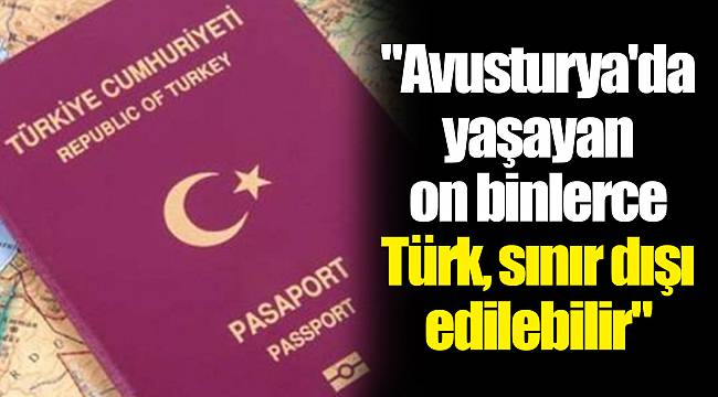 "Avusturya'da yaşayan on binlerce Türk, sınır dışı edilebilir"