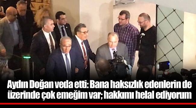 Aydın Doğan veda etti: Bana haksızlık edenlerin de üzerinde çok emeğim var; hakkımı helal ediyorum