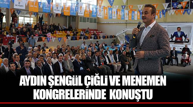 AYDIN ŞENGÜL ÇİĞLİ VE MENEMEN KONGRELERİNDE  KONUŞTU