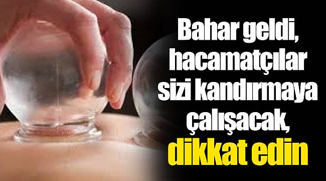 Bahar geldi, hacamatçılar sizi kandırmaya çalışacak, dikkat edin