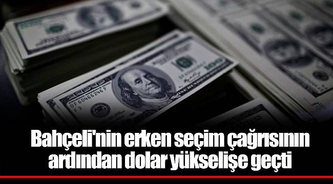 Bahçeli'nin erken seçim çağrısının ardından dolar yükselişe geçti