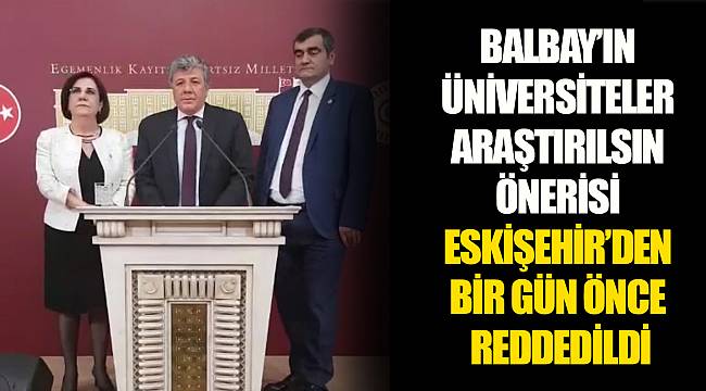 BALBAY’IN ÜNİVERSİTELER ARAŞTIRILSIN ÖNERİSİ ESKİŞEHİR’DEN BİR GÜN ÖNCE REDDEDİLDİ
