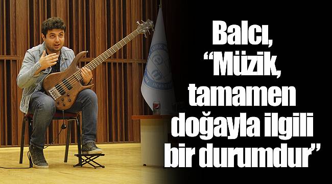 Balcı, “Müzik, tamamen doğayla ilgili bir durumdur”
