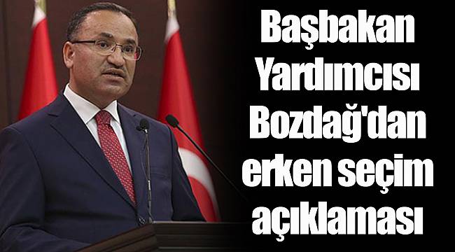 Başbakan Yardımcısı Bozdağ'dan erken seçim açıklaması