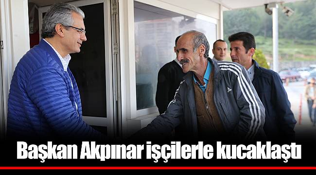 Başkan Akpınar işçilerle kucaklaştı