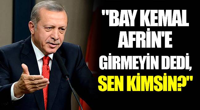 "BAY KEMAL AFRİN'E GİRMEYİN DEDİ, SEN KİMSİN?"