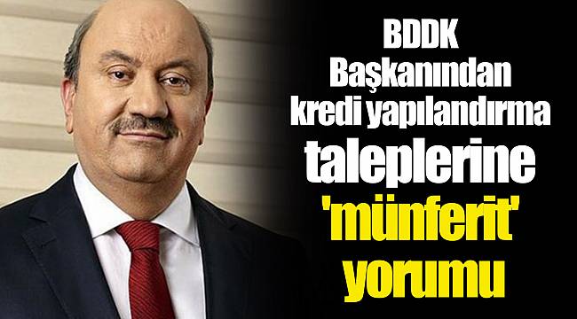 BDDK Başkanından kredi yapılandırma taleplerine 'münferit' yorumu