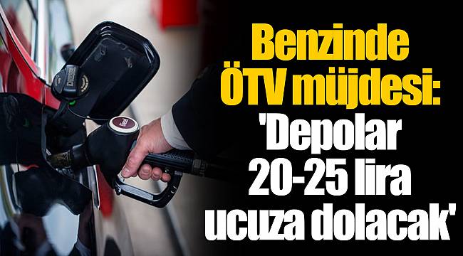 Benzinde ÖTV müjdesi:'Depolar 20-25 lira daha ucuza dolacak'