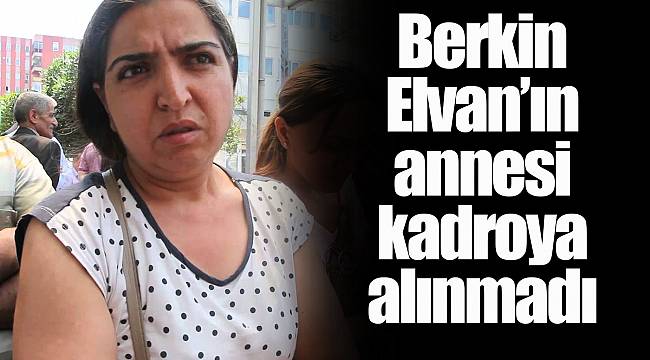 Berkin Elvan’ın annesi kadroya alınmadı