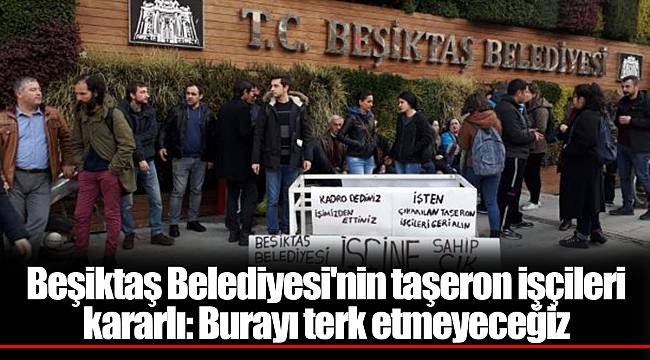 Beşiktaş Belediyesi'nin taşeron işçileri kararlı: Burayı terk etmeyeceğiz