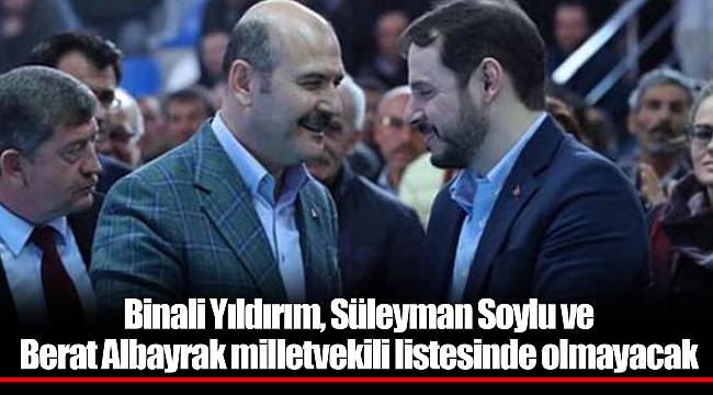 Binali Yıldırım, Süleyman Soylu ve Berat Albayrak milletvekili listesinde olmayacak