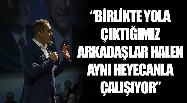 “BİRLİKTE YOLA ÇIKTIĞIMIZ ARKADAŞLAR HALEN AYNI HEYECANLA ÇALIŞIYOR”