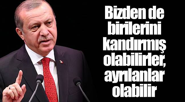 Bizden de birilerini kandırmış olabilirler, ayrılanlar olabilir