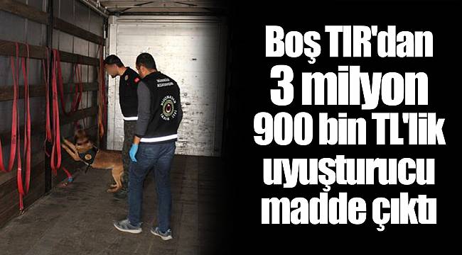 Boş TIR'dan 3 milyon 900 bin TL'lik uyuşturucu madde çıktı