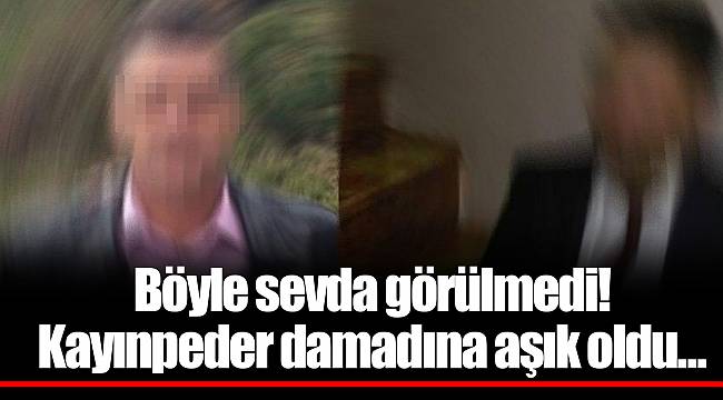 Böyle sevda görülmedi! Kayınpeder damadına aşık oldu…