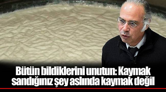 Bütün bildiklerini unutun: Kaymak sandığınız şey aslında kaymak değil
