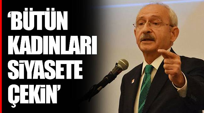 "BÜTÜN KADINLARI SİYASETE ÇEKİN"
