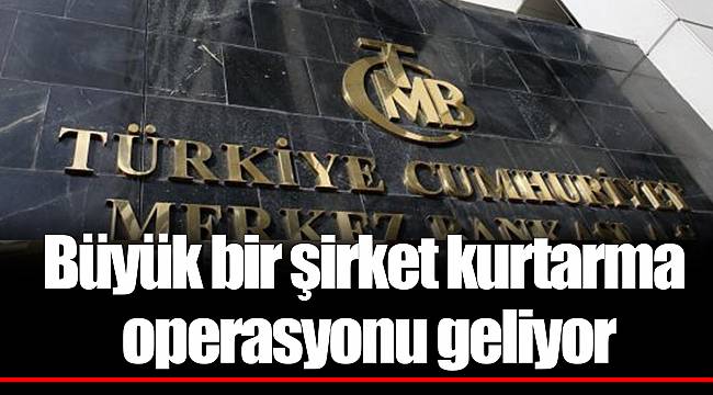 Büyük bir şirket kurtarma operasyonu geliyor